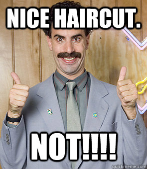 Nice Haircut. NOT!!!!  Borat