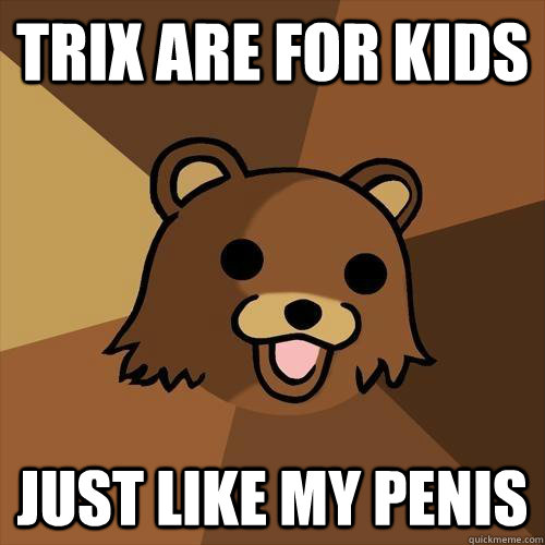 TRIX ARE FOR KIDS JUST LIKE MY PENIS  Pedobear