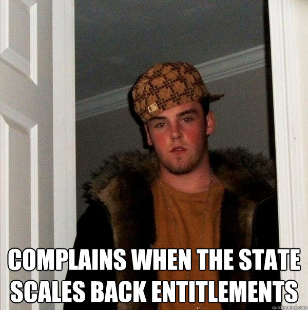  complains when the state scales back entitlements -  complains when the state scales back entitlements  Scumbag Steve