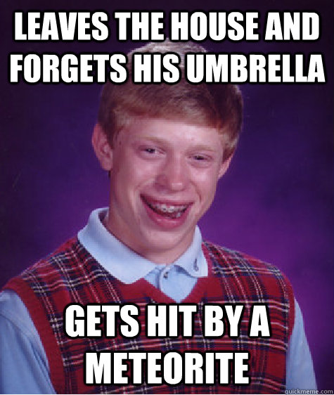 leaves the house and forgets his umbrella gets hit by a Meteorite  Bad Luck Brian