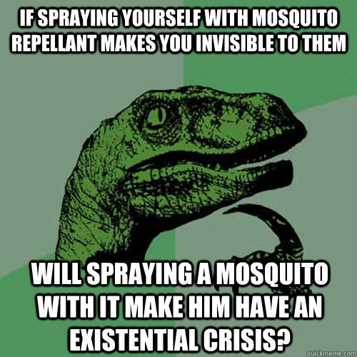 If spraying yourself with mosquito repellant makes you invisible to them will spraying a mosquito with it make him have an existential crisis? - If spraying yourself with mosquito repellant makes you invisible to them will spraying a mosquito with it make him have an existential crisis?  Philosoraptor