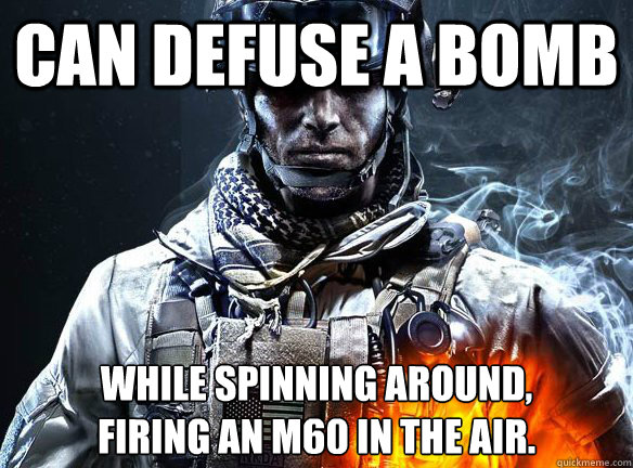 CAN DEFUSE A BOMB WHILE SPINNING AROUND,          FIRING AN M60 IN THE AIR. - CAN DEFUSE A BOMB WHILE SPINNING AROUND,          FIRING AN M60 IN THE AIR.  Battlefield 3