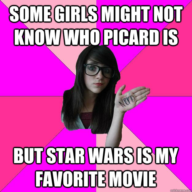 some girls might not know who picard is but star wars is my favorite movie  Idiot Nerd Girl