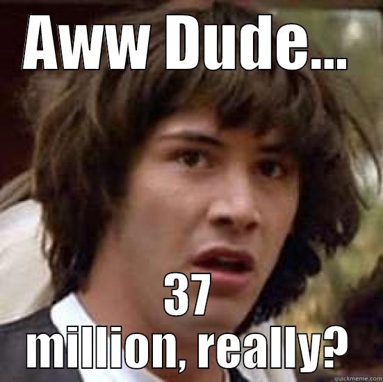 AWW DUDE... 37 MILLION, REALLY? conspiracy keanu