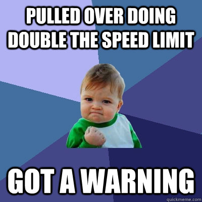 pulled over doing double the speed limit got a warning - pulled over doing double the speed limit got a warning  Success Kid