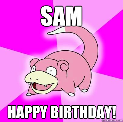 SAM HAPPY BIRTHDAY! - SAM HAPPY BIRTHDAY!  Slowpoke