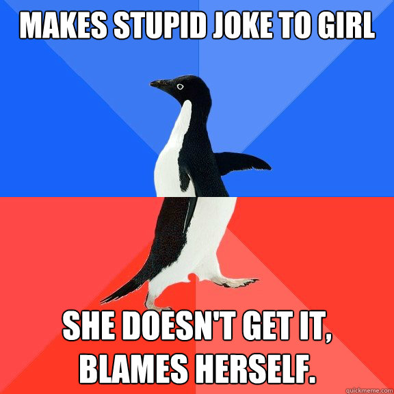 Makes stupid joke to girl She doesn't get it, blames herself.  Socially Awkward Awesome Penguin