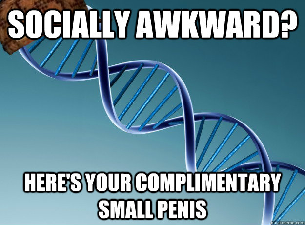 SOCIALLY AWKWARD? Here's YOUR COMPLIMENTARY SMALL PENIS  Scumbag Genetics