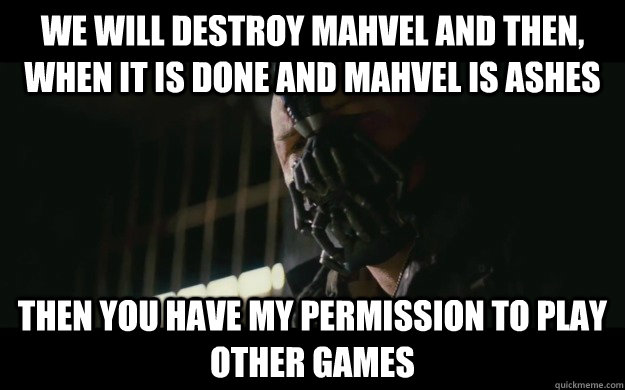 We will destroy Mahvel and then, when it is done and Mahvel is ashes then you have my permission to play other games  Badass Bane