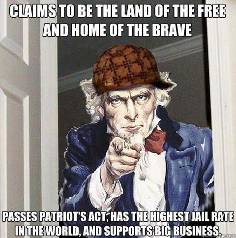 Claims to be the land of the free and home of the brave Passes patriot's act, has the highest jail rate in the world, and supports big business.   Scumbag Uncle Sam