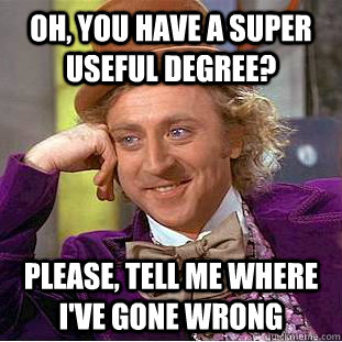 Oh, you have a super useful degree? Please, tell me where I've gone wrong - Oh, you have a super useful degree? Please, tell me where I've gone wrong  Condescending Wonka