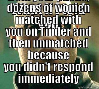 WHAT IF I TOLD YOU THAT WHILE AWAY FROM YOUR PHONE, DOZENS OF WOMEN MATCHED WITH YOU ON TINDER AND THEN UNMATCHED BECAUSE YOU DIDN'T RESPOND IMMEDIATELY Matrix Morpheus