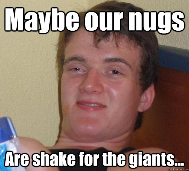 Maybe our nugs Are shake for the giants... - Maybe our nugs Are shake for the giants...  10 Guy