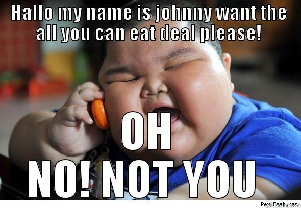 FAT KID ORDERING - HALLO MY NAME IS JOHNNY WANT THE ALL YOU CAN EAT DEAL PLEASE! OH NO! NOT YOU  Misc