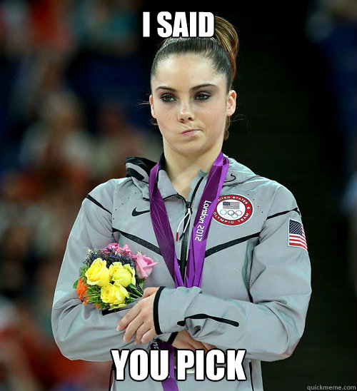 i said you pick  McKayla Not Impressed