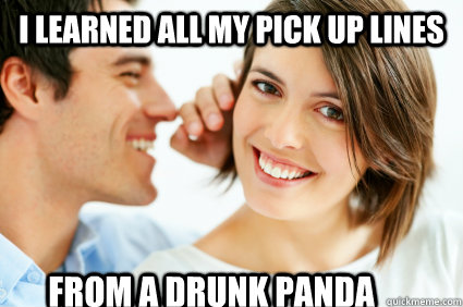 I learned all my pick up lines from a drunk panda  Bad Pick-up line Paul