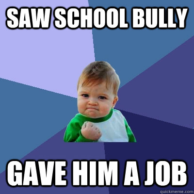 saw school bully gave him a job  Success Kid