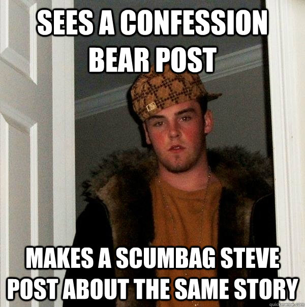 Sees a Confession bear post Makes a scumbag steve post about the same story  Scumbag Steve