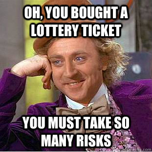 Oh, you bought a lottery ticket You must take so many risks  Condescending Wonka