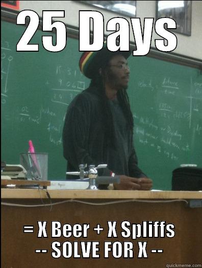 25 DAYS = X BEER + X SPLIFFS          -- SOLVE FOR X --          Rasta Science Teacher