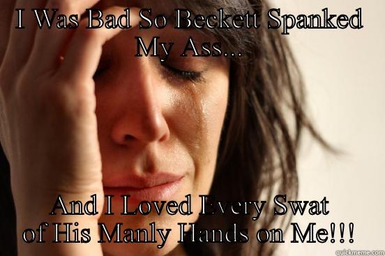 I WAS BAD SO BECKETT SPANKED MY ASS... AND I LOVED EVERY SWAT OF HIS MANLY HANDS ON ME!!! First World Problems