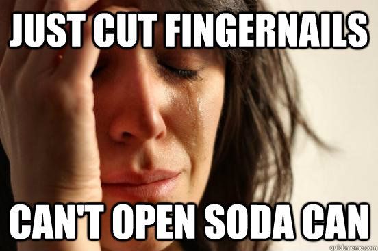 Just cut fingernails can't open soda can - Just cut fingernails can't open soda can  First World Problems