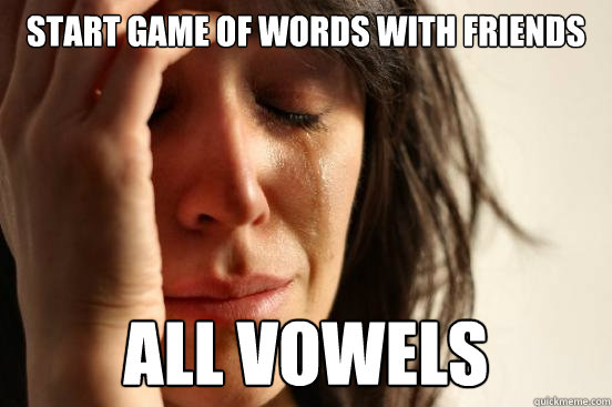 Start game of words with friends all vowels  First World Problems