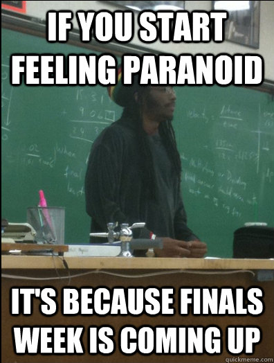 If you start feeling paranoid It's because finals week is coming up  Rasta Science Teacher