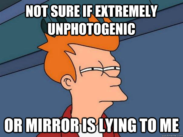 Not sure if extremely unphotogenic or mirror is lying to me  Futurama Fry