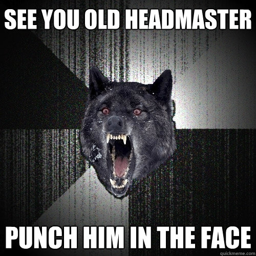 see you old headmaster punch him in the face  Insanity Wolf