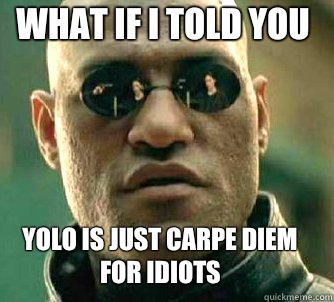 what if i told you YOLO is just carpe diem for idiots - what if i told you YOLO is just carpe diem for idiots  Matrix Morpheus