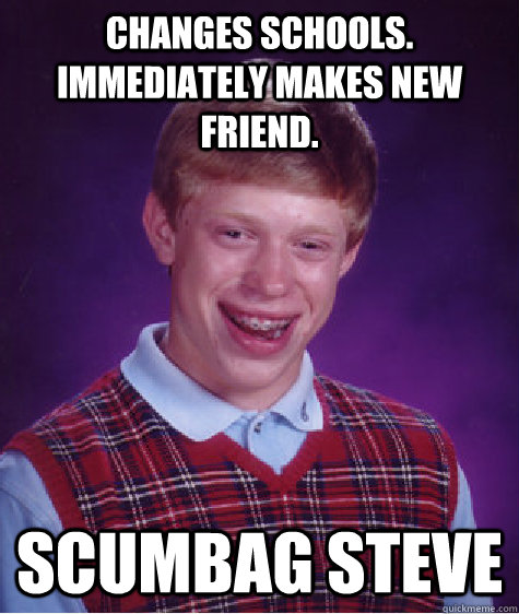 changes schools. immediately makes new friend. scumbag steve  Bad Luck Brian