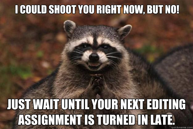 I could shoot you right now, but no! just wait until your next editing assignment is turned in late. - I could shoot you right now, but no! just wait until your next editing assignment is turned in late.  Evil Plotting Raccoon