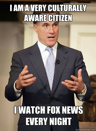 i am a very culturally aware citizen   i watch fox news every night  - i am a very culturally aware citizen   i watch fox news every night   Relatable Romney