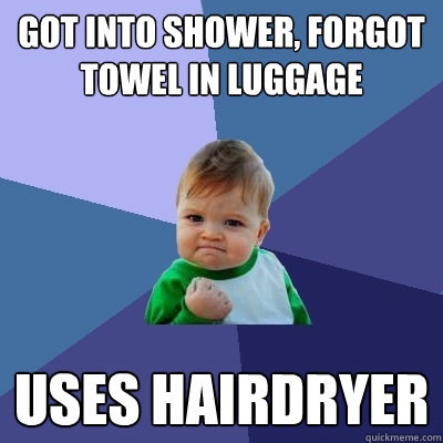 got into shower, forgot towel in luggage uses hairdryer  Success Kid