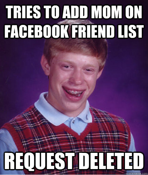 tries to add mom on facebook friend list request deleted  Bad Luck Brian