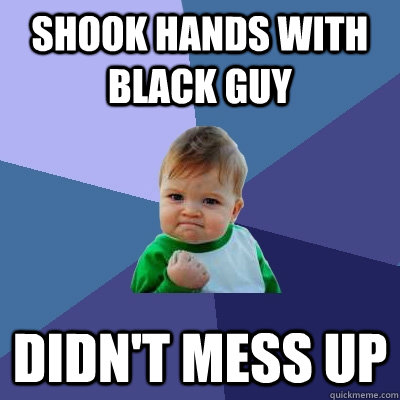 Shook hands with black guy didn't mess up  Success Kid