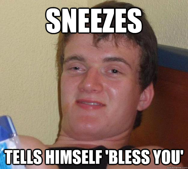 Sneezes Tells himself 'Bless you'  10 Guy