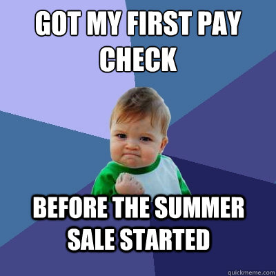 Got my first pay 
check Before the summer sale started  Success Kid