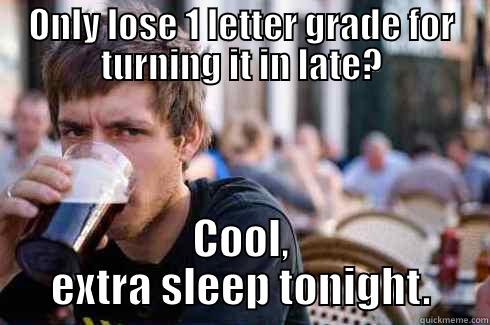 ONLY LOSE 1 LETTER GRADE FOR TURNING IT IN LATE? COOL, EXTRA SLEEP TONIGHT. Lazy College Senior