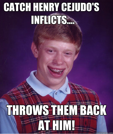 catch Henry Cejudo's
               inflicts.... Throws them back              
at him!
  Bad Luck Brian