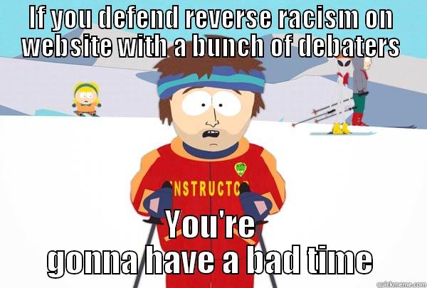 IF YOU DEFEND REVERSE RACISM ON WEBSITE WITH A BUNCH OF DEBATERS YOU'RE GONNA HAVE A BAD TIME Super Cool Ski Instructor