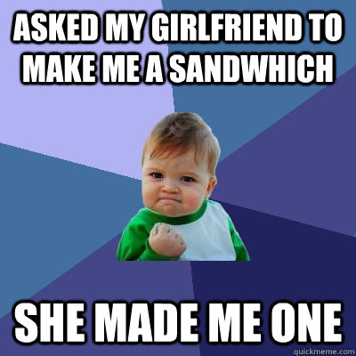 Asked my girlfriend to make me a sandwhich she made me one  Success Kid