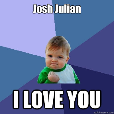 Josh Julian I LOVE YOU   Success Kid