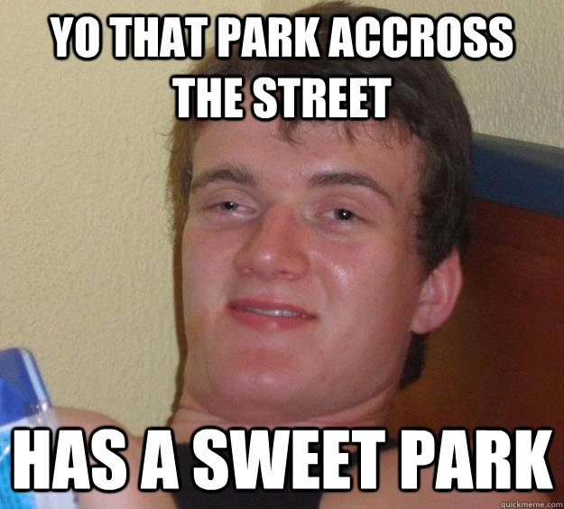 Yo that park accross the street has a sweet park - Yo that park accross the street has a sweet park  10 Guy