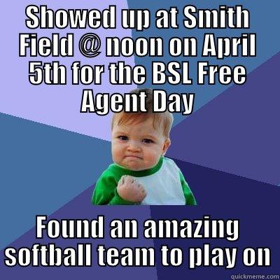 SHOWED UP AT SMITH FIELD @ NOON ON APRIL 5TH FOR THE BSL FREE AGENT DAY FOUND AN AMAZING SOFTBALL TEAM TO PLAY ON Success Kid