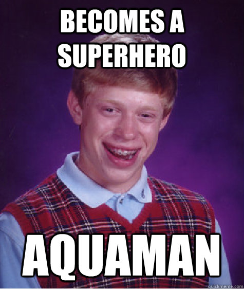 Becomes a Superhero Aquaman  Bad Luck Brian