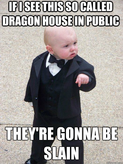 If I see this so called dragon house in public they're gonna be slain  - If I see this so called dragon house in public they're gonna be slain   Baby Godfather