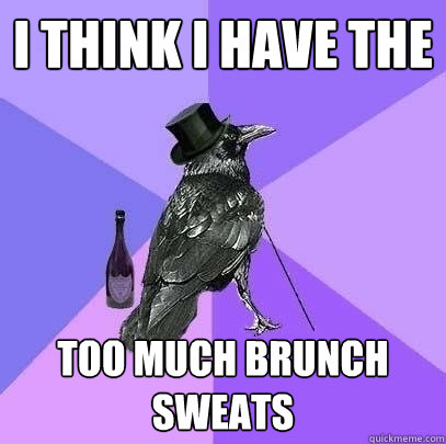 I think I have the too much brunch sweats  Rich Raven