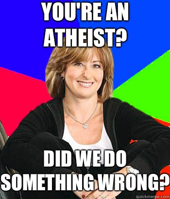 You're an atheist? Did we do something wrong?  Sheltering Suburban Mom